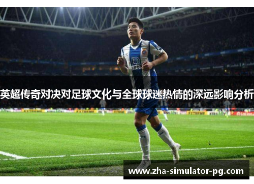 英超传奇对决对足球文化与全球球迷热情的深远影响分析
