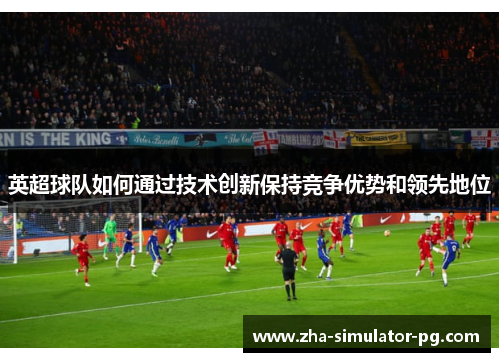 英超球队如何通过技术创新保持竞争优势和领先地位