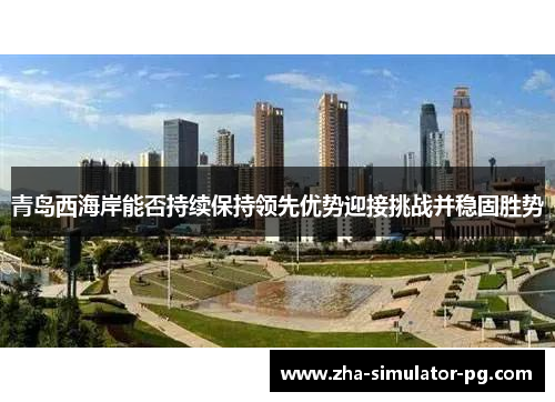 青岛西海岸能否持续保持领先优势迎接挑战并稳固胜势