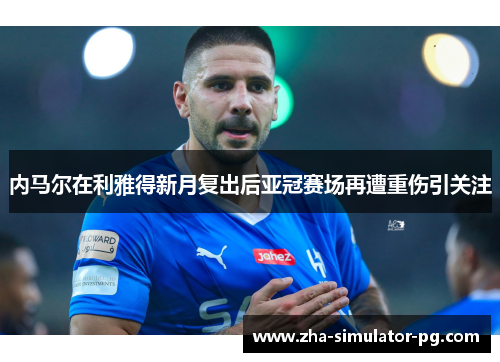 内马尔在利雅得新月复出后亚冠赛场再遭重伤引关注