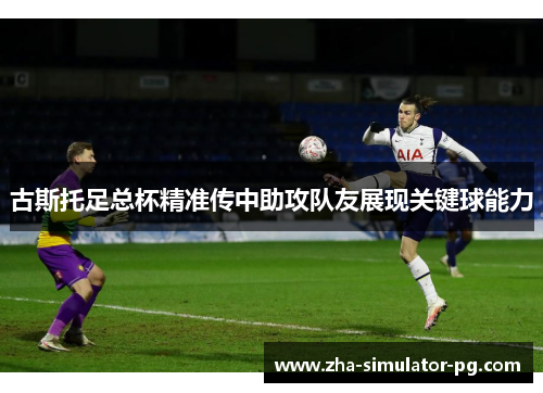 古斯托足总杯精准传中助攻队友展现关键球能力