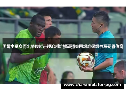 困境中挺身而出肇俊哲带领沧州雄狮顽强突围艰难保级书写硬骨传奇