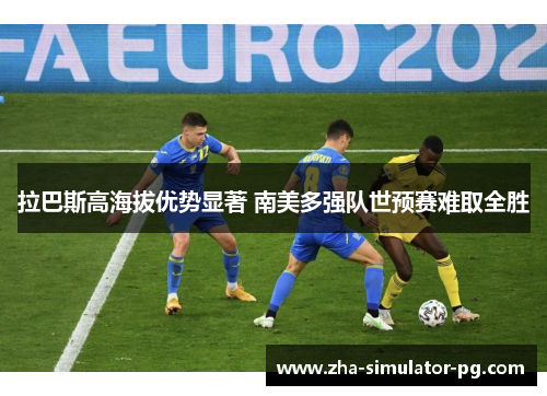 拉巴斯高海拔优势显著 南美多强队世预赛难取全胜 拉巴斯高海拔优势显著 南美多强队世预赛难取全胜