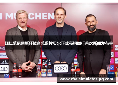 拜仁慕尼黑新任体育总监埃贝尔正式亮相举行首次新闻发布会 拜仁慕尼黑新任体育总监埃贝尔正式亮相举行首次新闻发布会