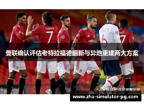 曼联确认评估老特拉福德翻新与异地重建两大方案