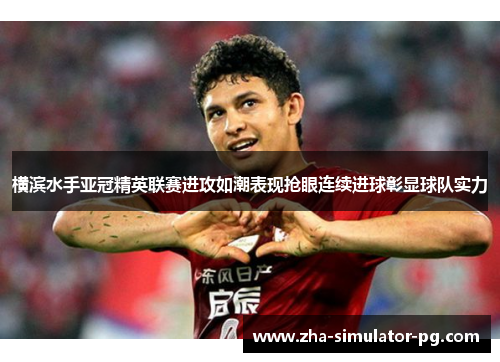 横滨水手亚冠精英联赛进攻如潮表现抢眼连续进球彰显球队实力 横滨水手亚冠精英联赛进攻如潮表现抢眼连续进球彰显球队实力