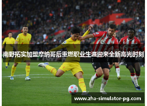 南野拓实加盟摩纳哥后重燃职业生涯迎来全新高光时刻 南野拓实加盟摩纳哥后重燃职业生涯迎来全新高光时刻