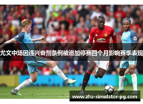 尤文中场因违兴奋剂条例被追加停赛四个月影响赛季表现