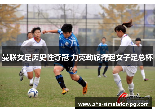 曼联女足历史性夺冠 力克劲旅捧起女子足总杯