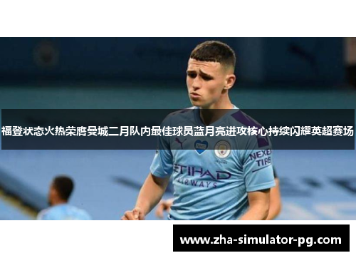 福登状态火热荣膺曼城二月队内最佳球员蓝月亮进攻核心持续闪耀英超赛场