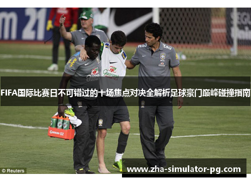 FIFA国际比赛日不可错过的十场焦点对决全解析足球豪门巅峰碰撞指南