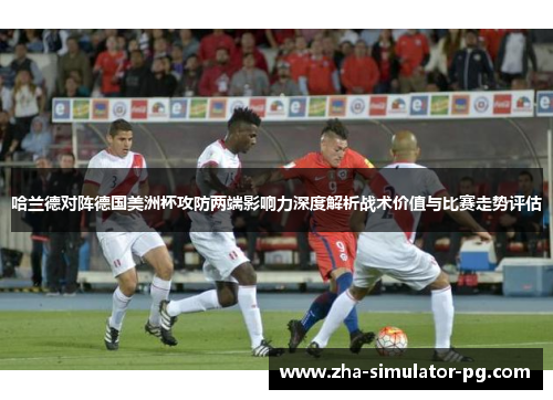 哈兰德对阵德国美洲杯攻防两端影响力深度解析战术价值与比赛走势评估