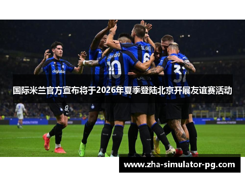 国际米兰官方宣布将于2026年夏季登陆北京开展友谊赛活动 国际米兰官方宣布将于2026年夏季登陆北京开展友谊赛活动