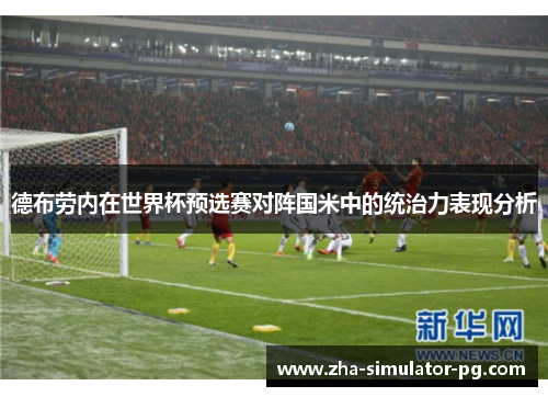 德布劳内在世界杯预选赛对阵国米中的统治力表现分析