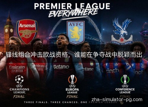 锋线组合冲击欧战资格,谁能在争夺战中脱颖而出 锋线组合冲击欧战资格,谁能在争夺战中脱颖而出